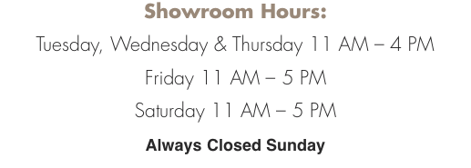 Showroom Hours:    Tuesday, Wednesday & Thursday 11 AM – 4 PM F